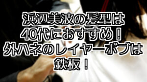 浜辺美波の髪型は40代におすすめ！外ハネのレイヤーボブは鉄板！の画像