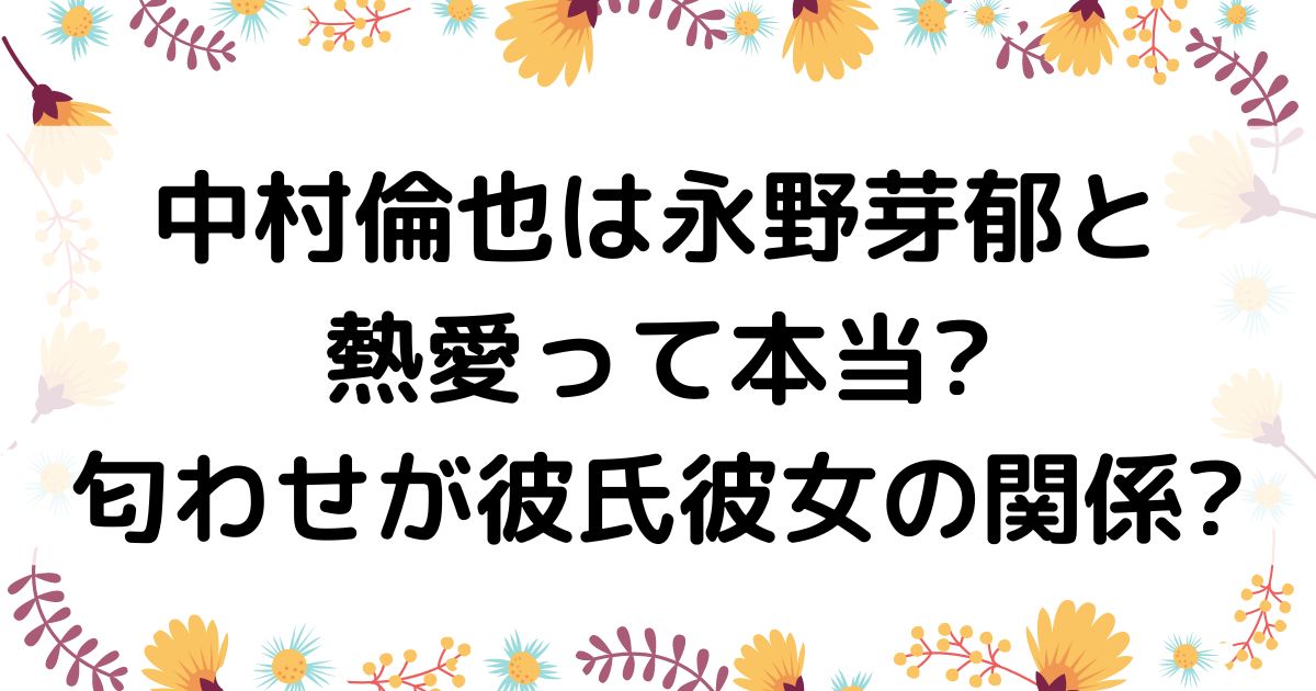 中村倫也は永野芽郁と熱愛って本当匂わせが彼氏彼女の関係の画像