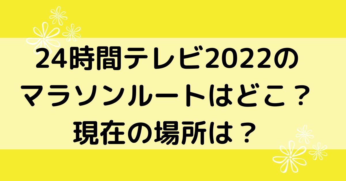 24時間テレビ22マラソンルート コースはどこ 現在の場所は Buckyblog ぶきブロ