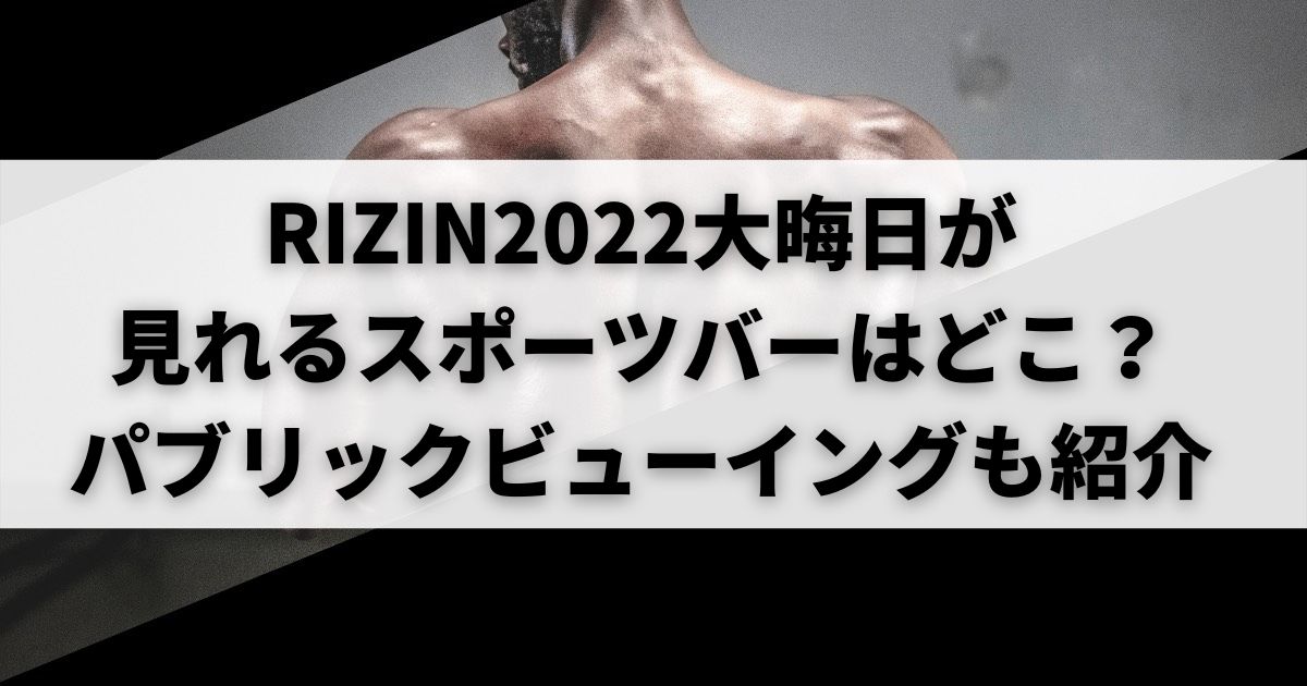 RIZIN2022大晦日が見れるスポーツバーはどこパブリックビューイングも紹介の画像
