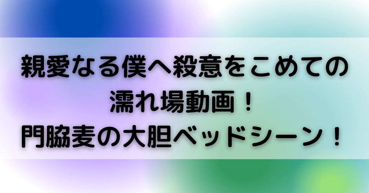 親愛なる僕へ殺意をこめての濡れ場動画門脇麦の大胆ベッドシーンの画像