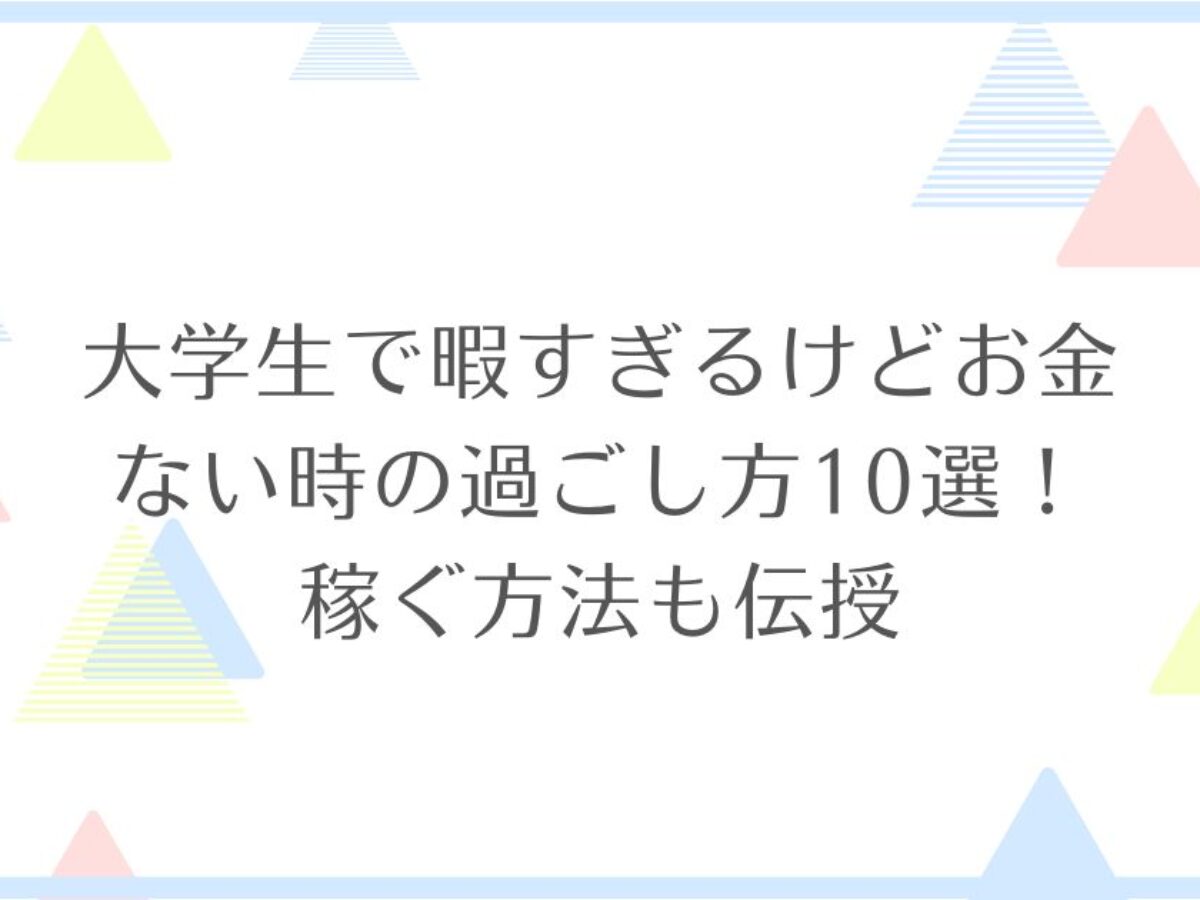 大学生で暇すぎるけどお金ない時の過ごし方10選 稼ぐ方法も伝授