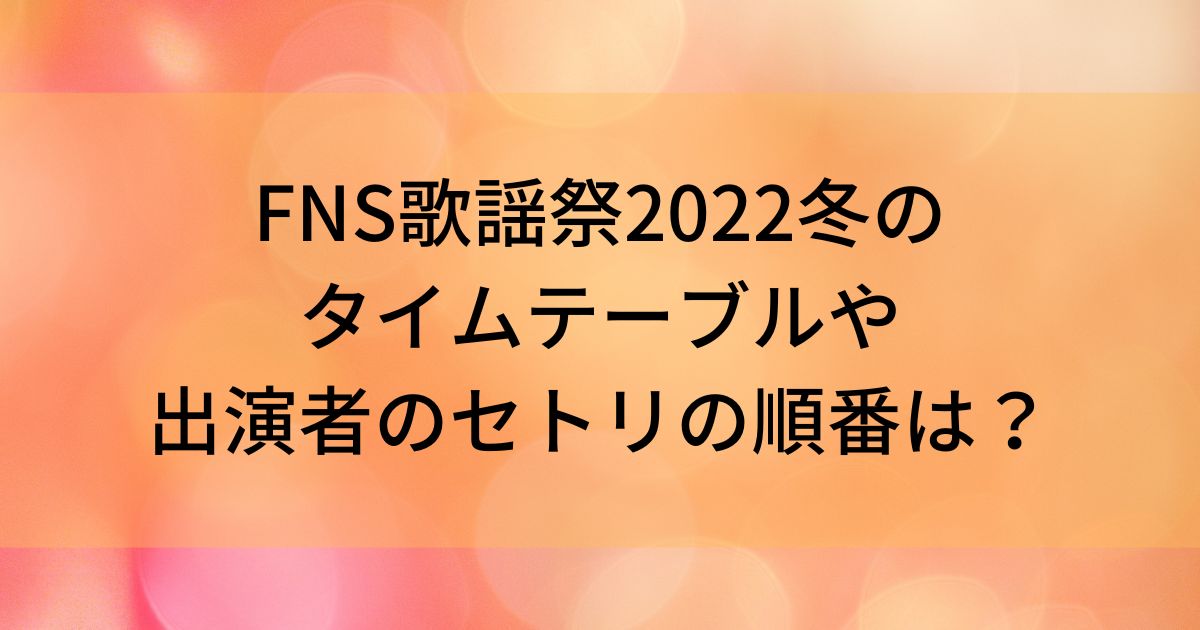 FNS歌謡祭2022冬のタイムテーブルや出演者のセトリの順番はの画像