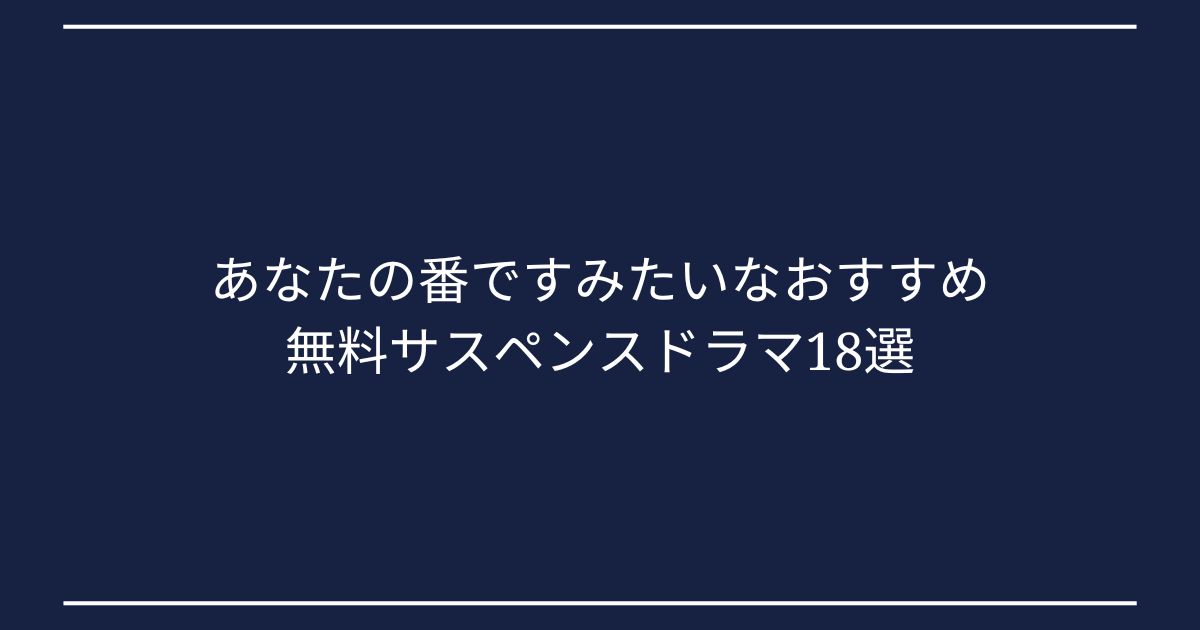 あなたの番ですみたいなおすすめ 無料サスペンスドラマ18選の画像