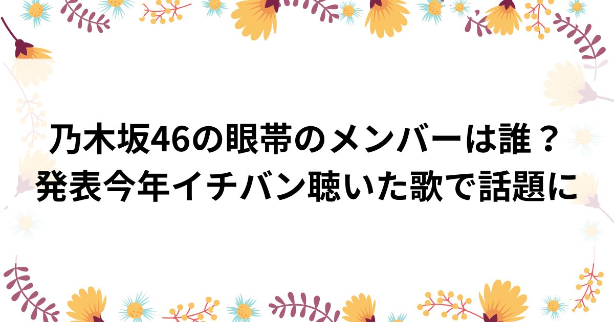 乃木坂46の眼帯のメンバーは誰？発表今年イチバン聴いた歌で話題にの画像