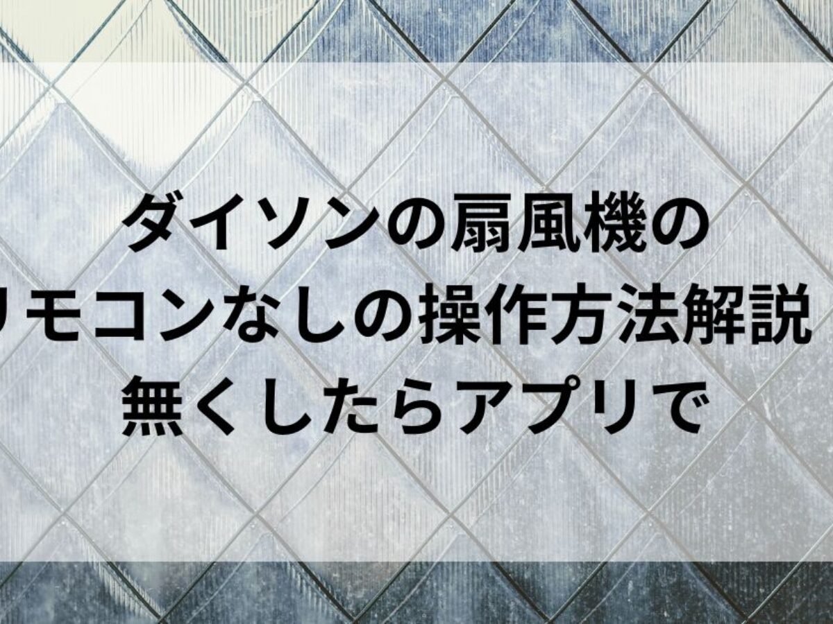 ダイソンの扇風機のリモコンなしの操作方法解説！無くしたらアプリで