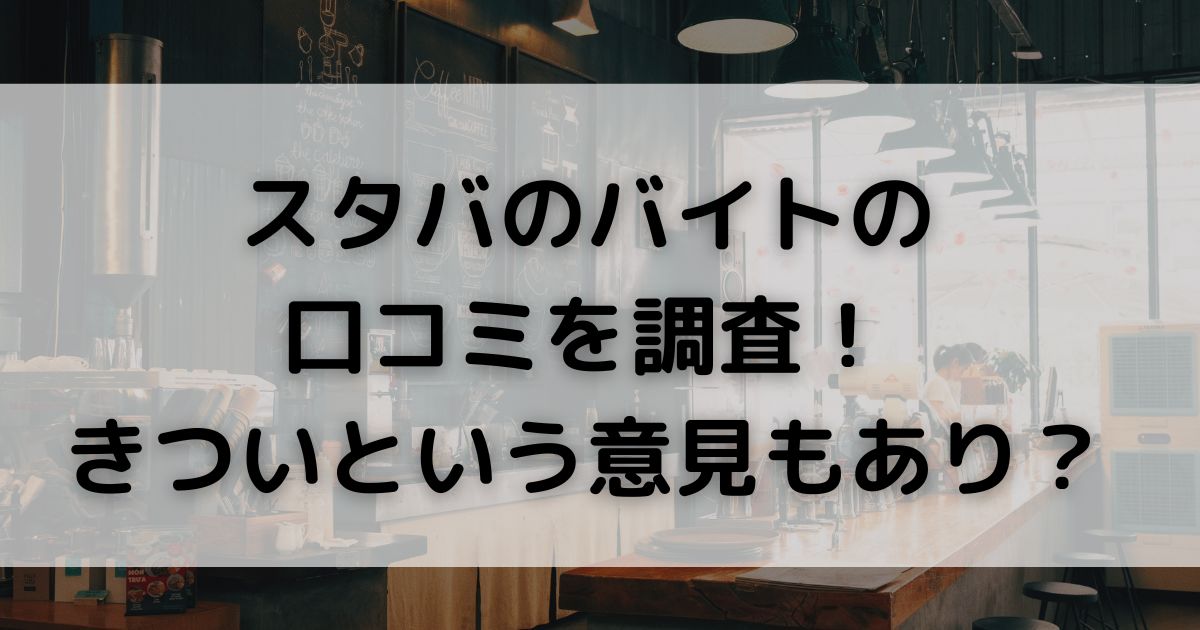 スタバのバイトの 口コミを調査きついという意見もありの画