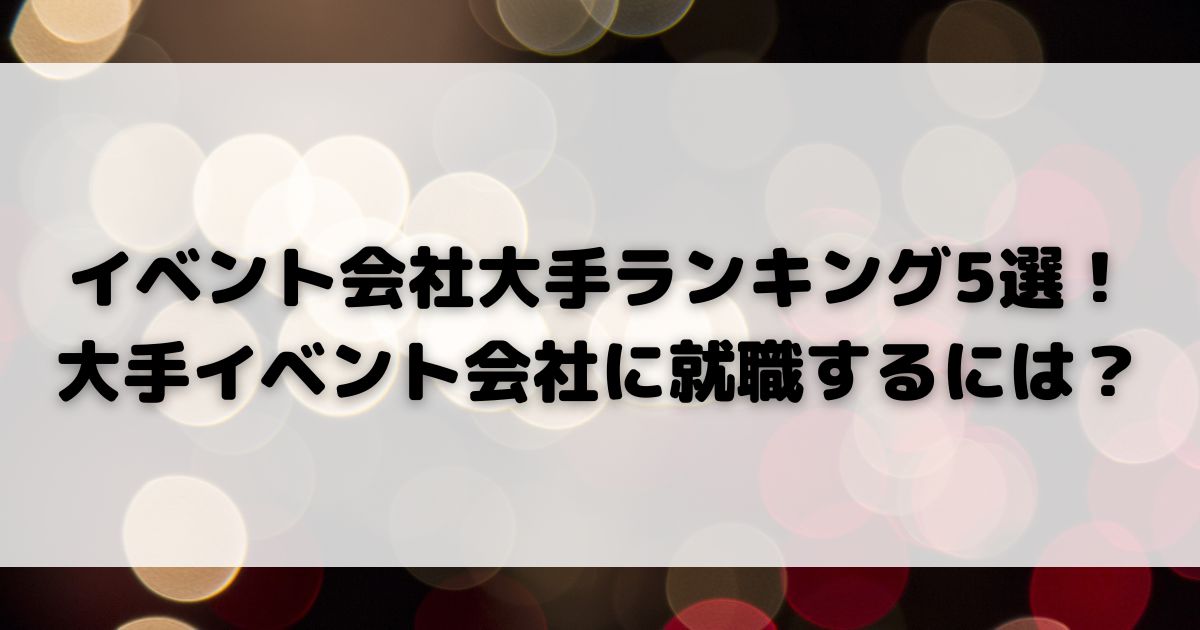 イベント会社大手ランキング5選 大手イベント会社に就職するにはの画像