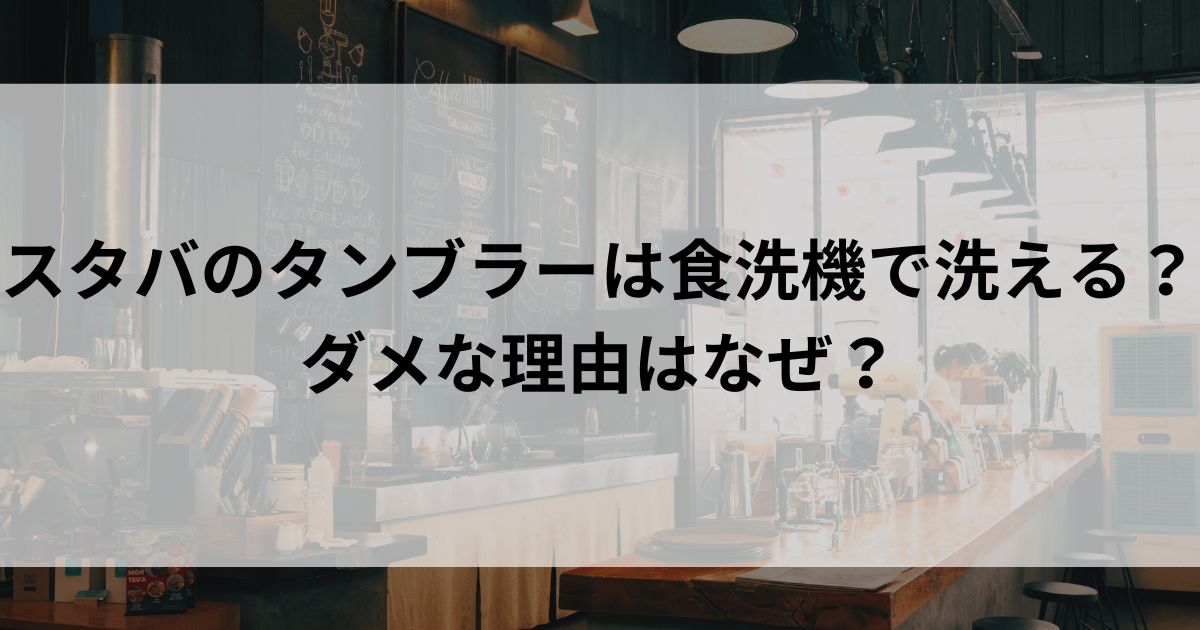 スタバのタンブラーは食洗機で洗える？ ダメな理由はなぜの画像