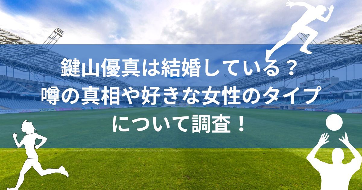 鍵山優真は結婚している？噂の真相や好きな女性のタイプについて調査の画像