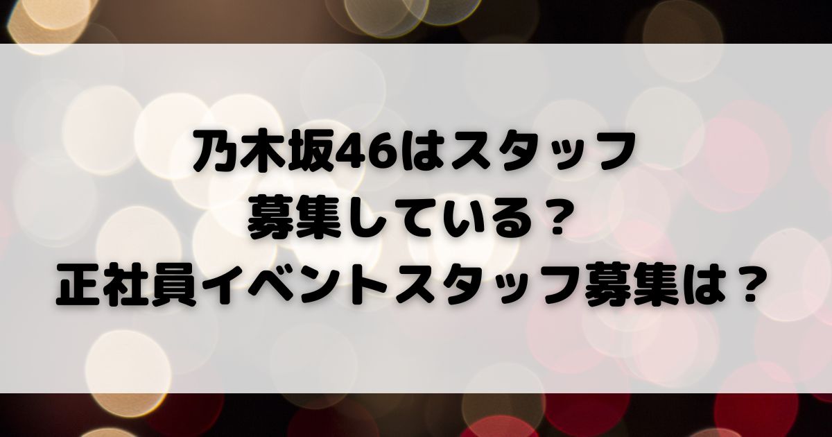 乃木坂46はスタッフ 募集している正社員イベントスタッフ募集はの画像