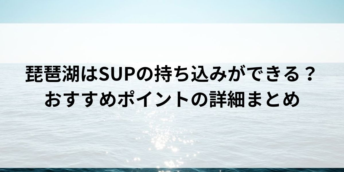 琵琶湖はSUPの持ち込みができる？おすすめポイントの詳細まとめの画像
