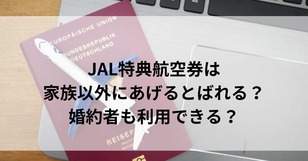 JAL特典航空券は家族以外にあげるとばれる？婚約者も利用できるの画像