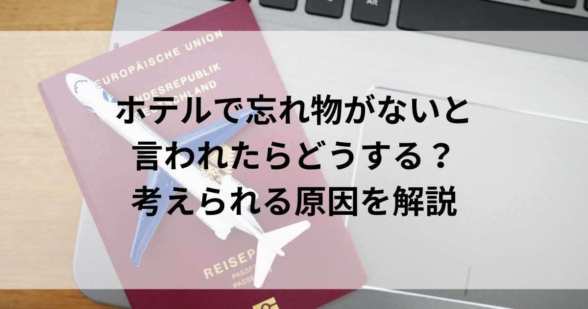 ホテルで忘れ物がないと言われたらどうする？考えられる原因を解説！