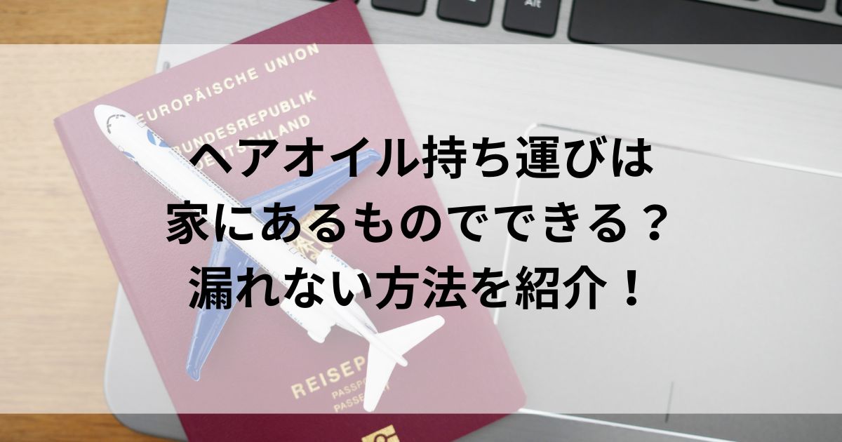 ヘアオイル持ち運びは家にあるものでできる？漏れない方法を紹介の画像