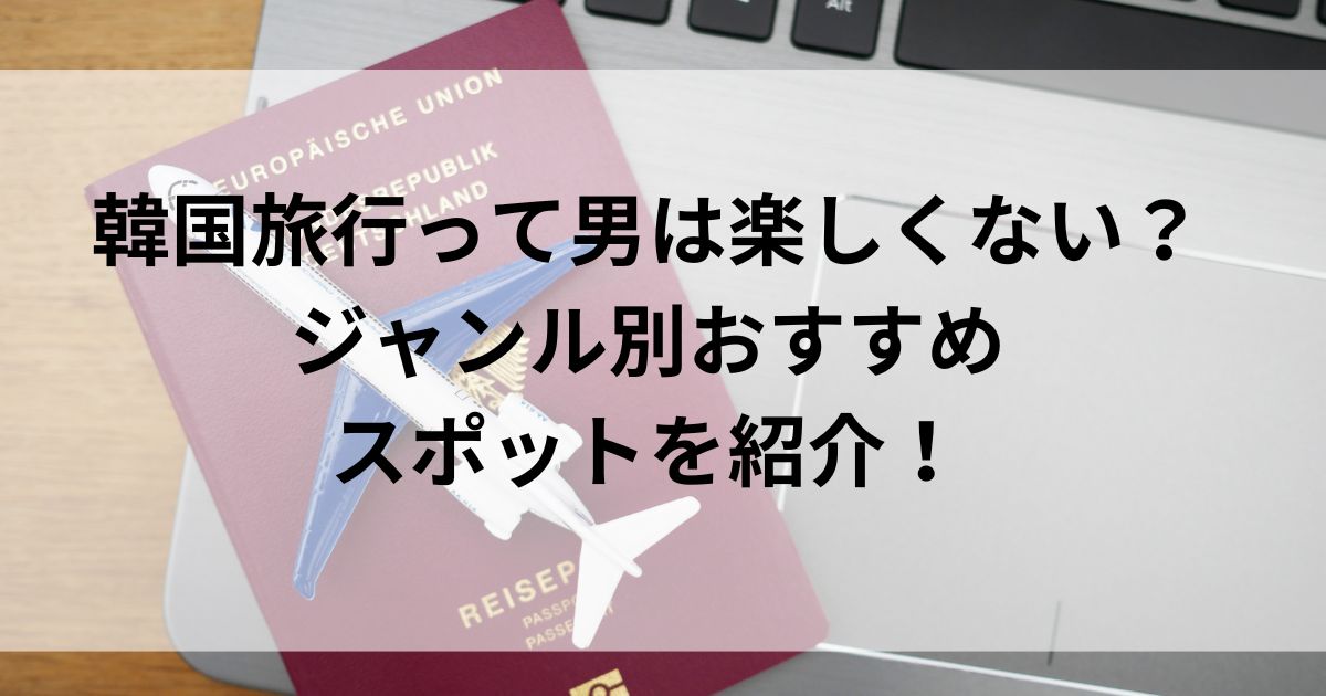 韓国旅行って男は楽しくない？ジャンル別おすすめスポットを紹介の画像