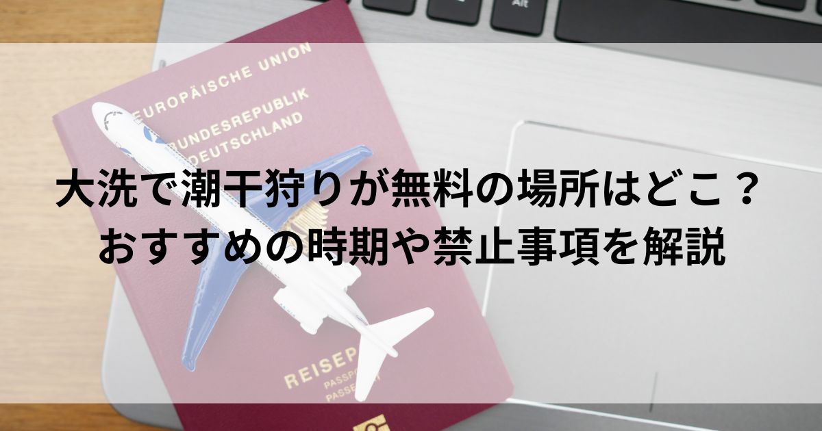 大洗で潮干狩りが無料の場所はどこ？おすすめの時期や禁止事項を解説の画像