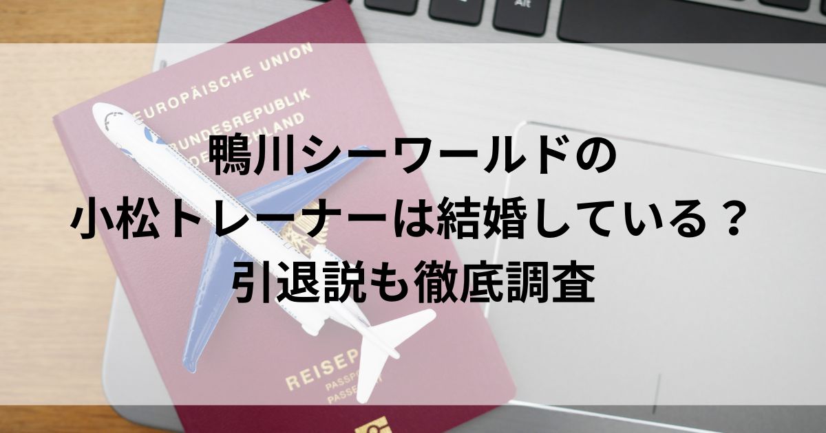 鴨川シーワールドの小松トレーナーは結婚している？引退説も徹底調査の画像