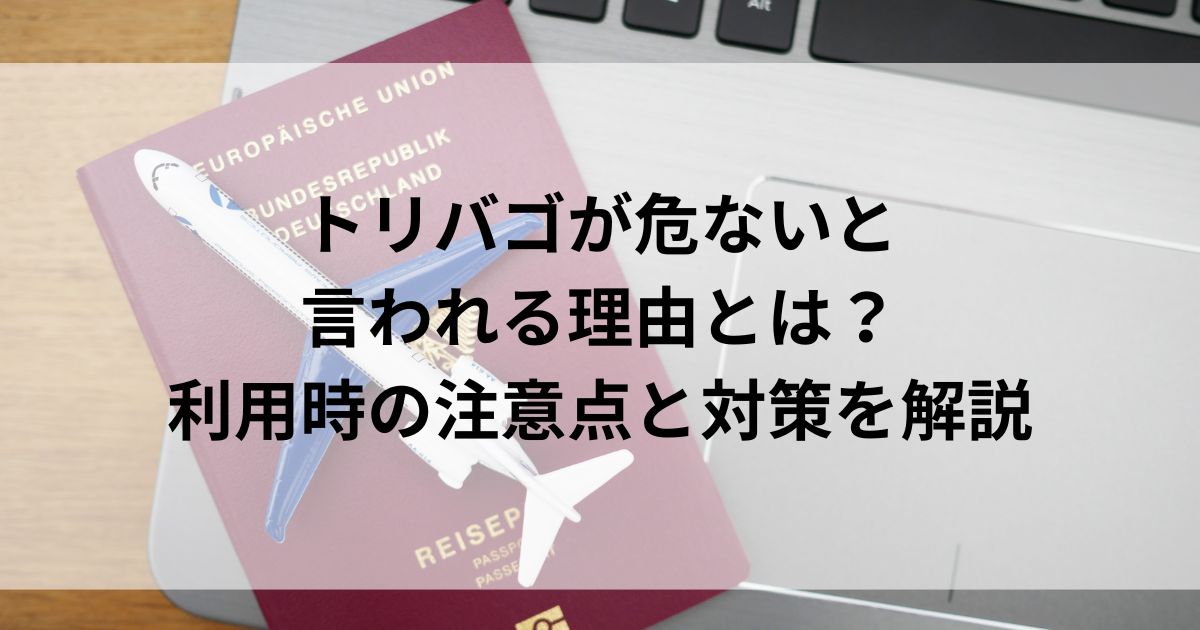 トリバゴが危ないと言われる理由とは？利用時の注意点と対策を解説