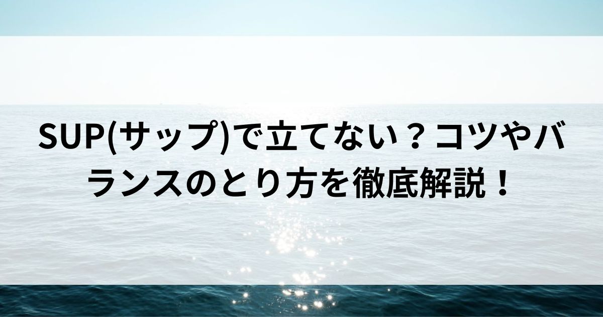 SUP(サップ)で立てない？コツやバランスのとり方を徹底解説の画像