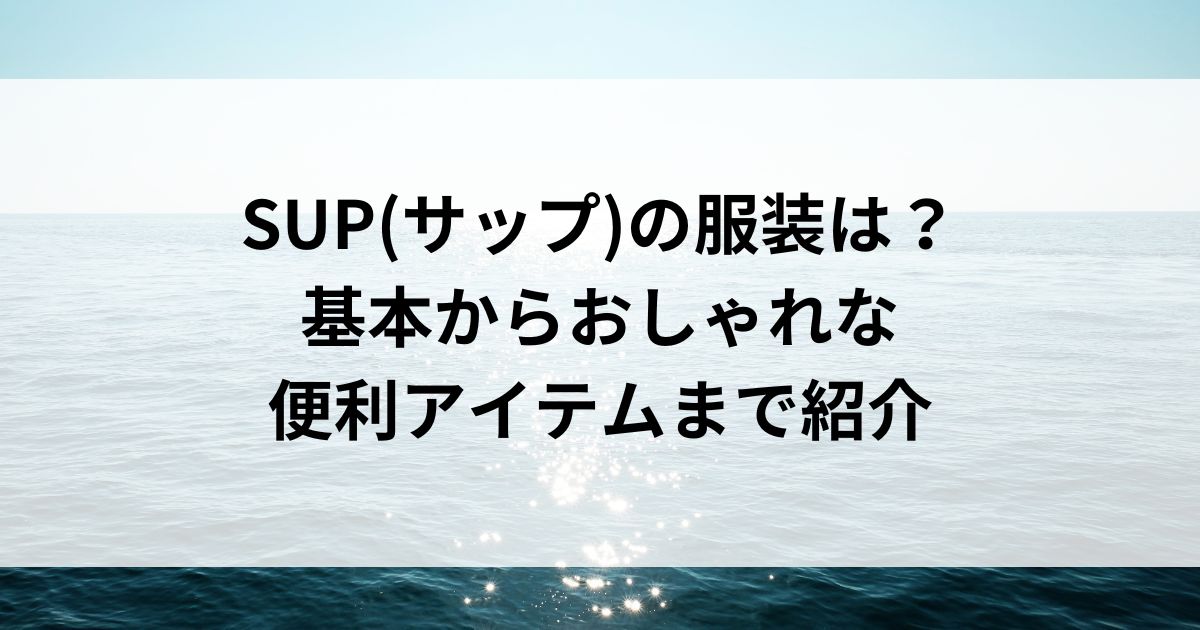 SUP(サップ)の服装は？基本からおしゃれな便利アイテムまで紹介の画像