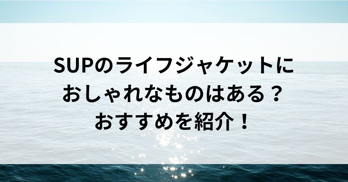 SUPのライフジャケットにおしゃれなものはある？おすすめを紹介の画像