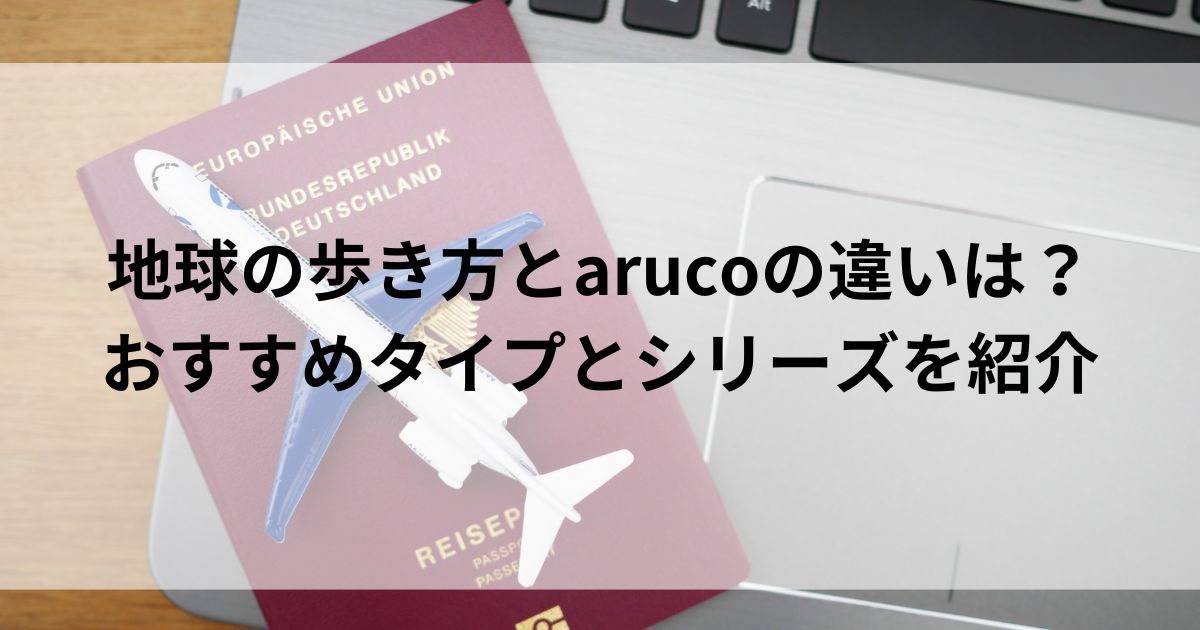 地球の歩き方とarucoの違いは？おすすめタイプとシリーズを紹介