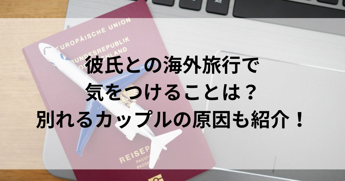 彼氏との海外旅行で気をつけることは？別れるカップルの原因も紹介の画像