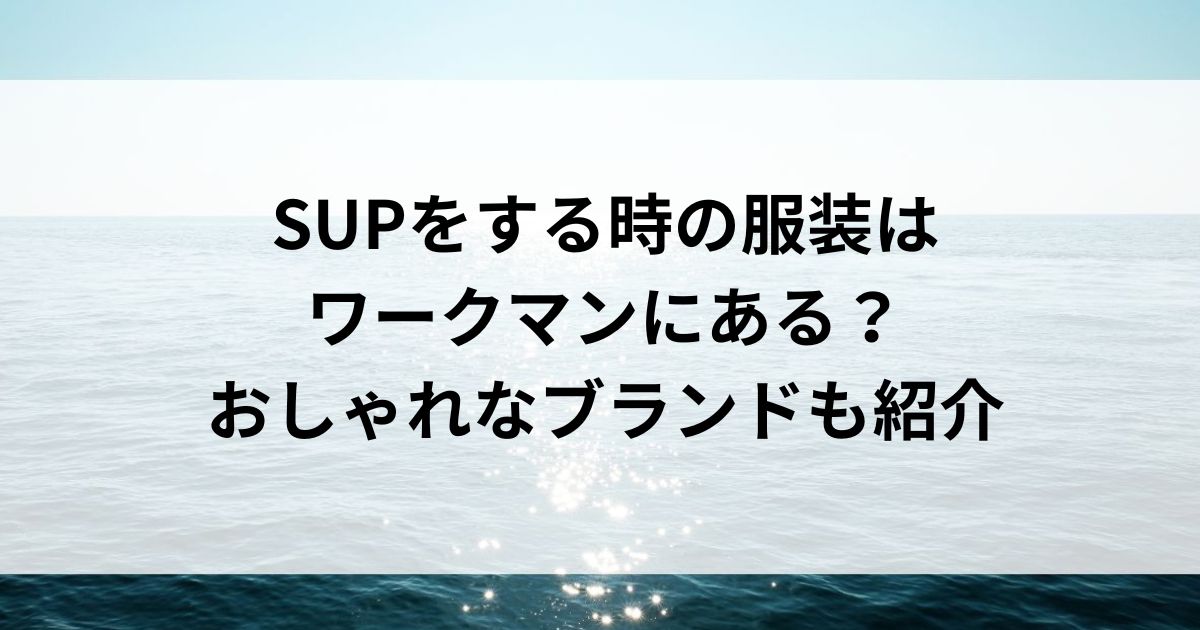 SUPをする時の服装はワークマンにある？おしゃれなブランドも紹介の画像