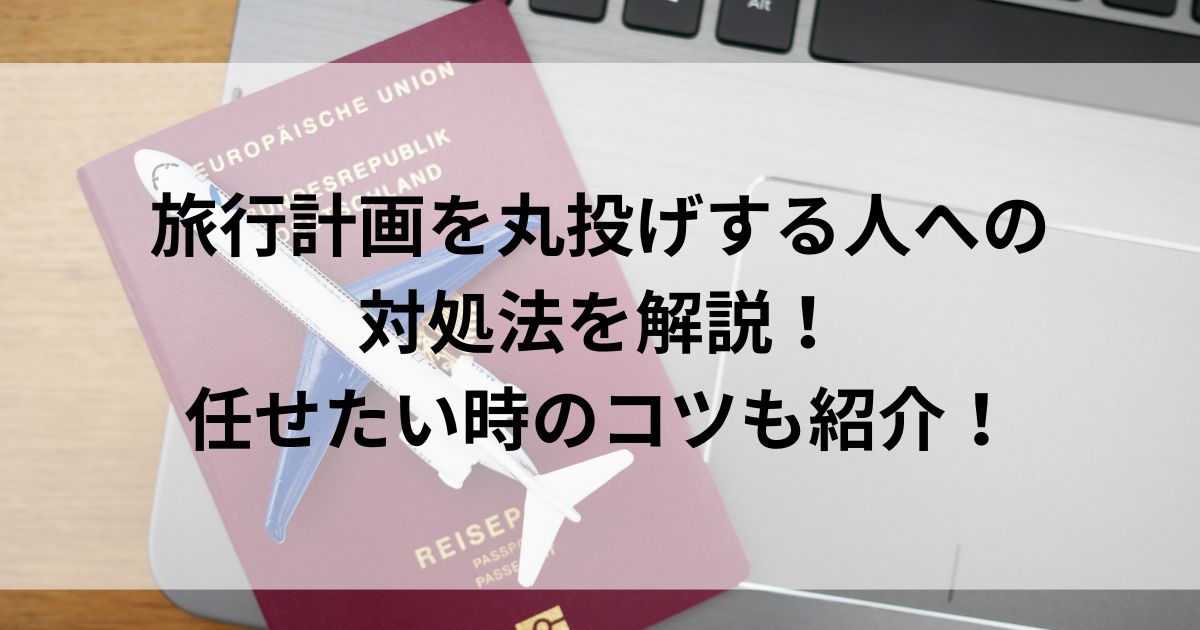 旅行計画を丸投げする人への対処法を解説！任せたい時のコツも紹介の画像