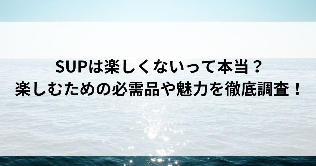 SUPは楽しくないって本当？楽しむための必需品や魅力を徹底調査の画像