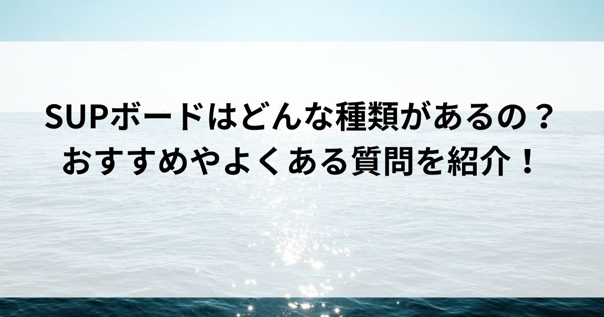 SUPボードはどんな種類があるの？おすすめやよくある質問を紹介の画像