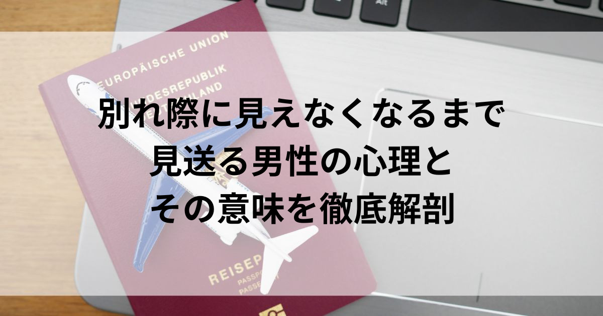 別れ際に見えなくなるまで見送る男性の心理とその意味を徹底解剖の画像