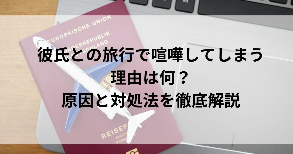 彼氏との旅行で喧嘩してしまう理由は何？原因と対処法を徹底解説の画像