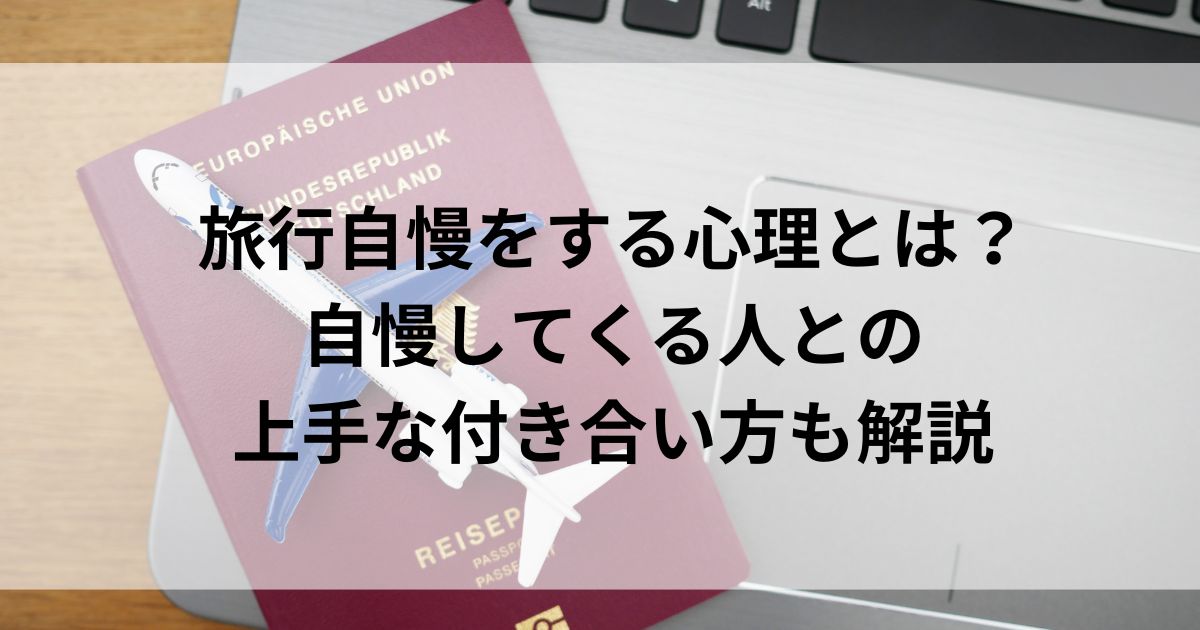 旅行自慢をする心理とは？自慢してくる人との上手な付き合い方も解説の画像