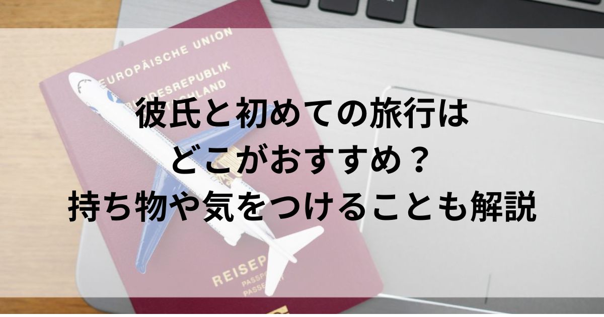 彼氏と初めての旅行はどこがおすすめ？持ち物や気をつけることも解説の画像