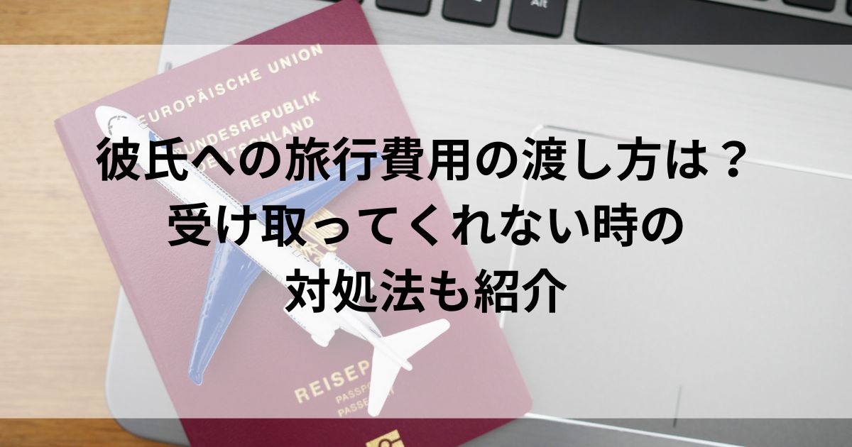 彼氏への旅行費用の渡し方は？受け取ってくれない時の対処法も紹介の画像