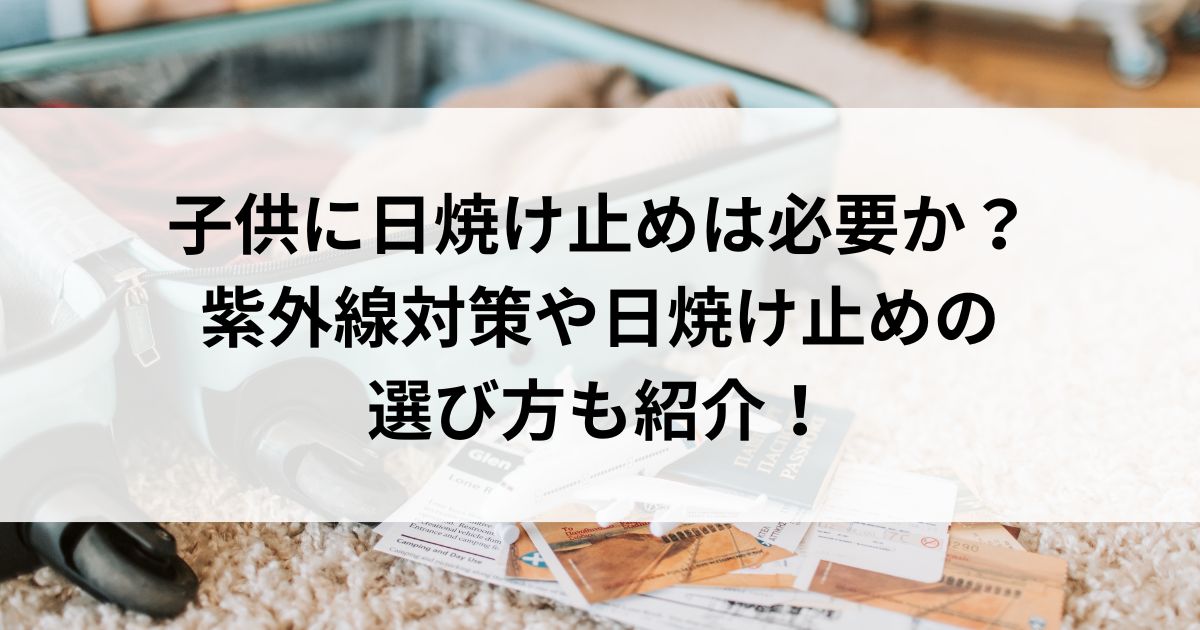 子供に日焼け止めは必要か？紫外線対策や日焼け止めの選び方も紹介の画像