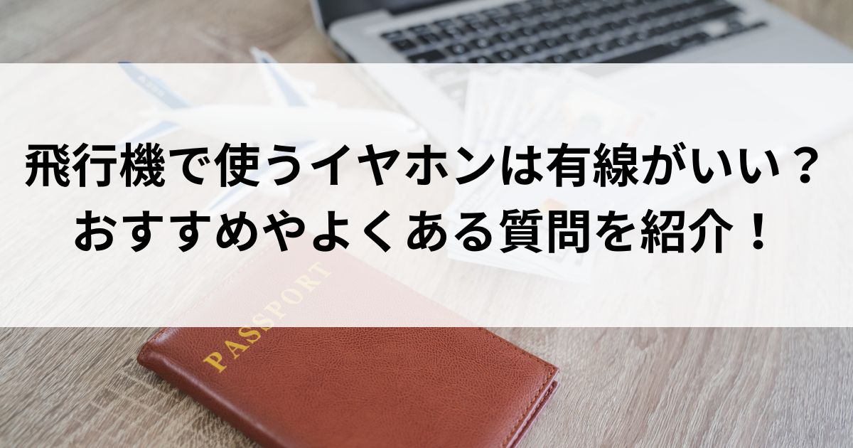 飛行機で使うイヤホンは有線がいい？おすすめやよくある質問を紹介の画像