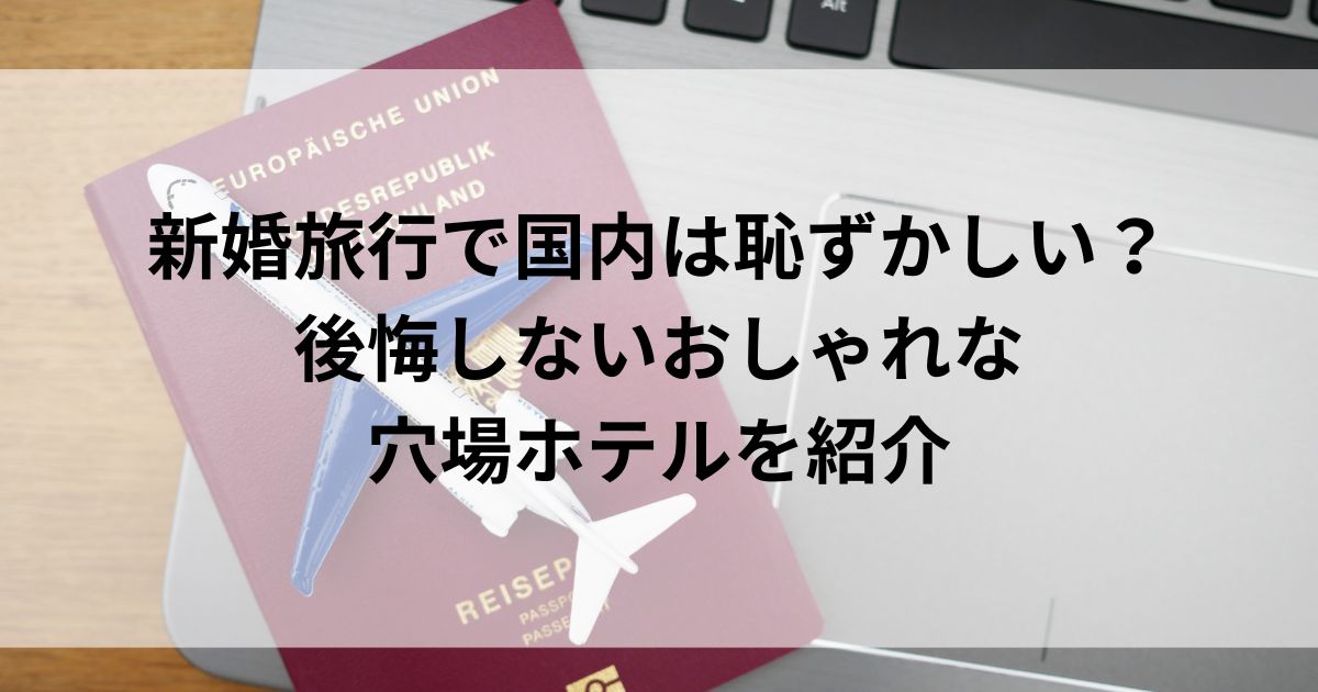 新婚旅行で国内は恥ずかしい？後悔しないおしゃれな穴場ホテルを紹介の画像