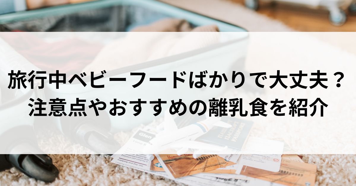 旅行中ベビーフードばかりで大丈夫？ 注意点やおすすめの離乳食を紹介の画像