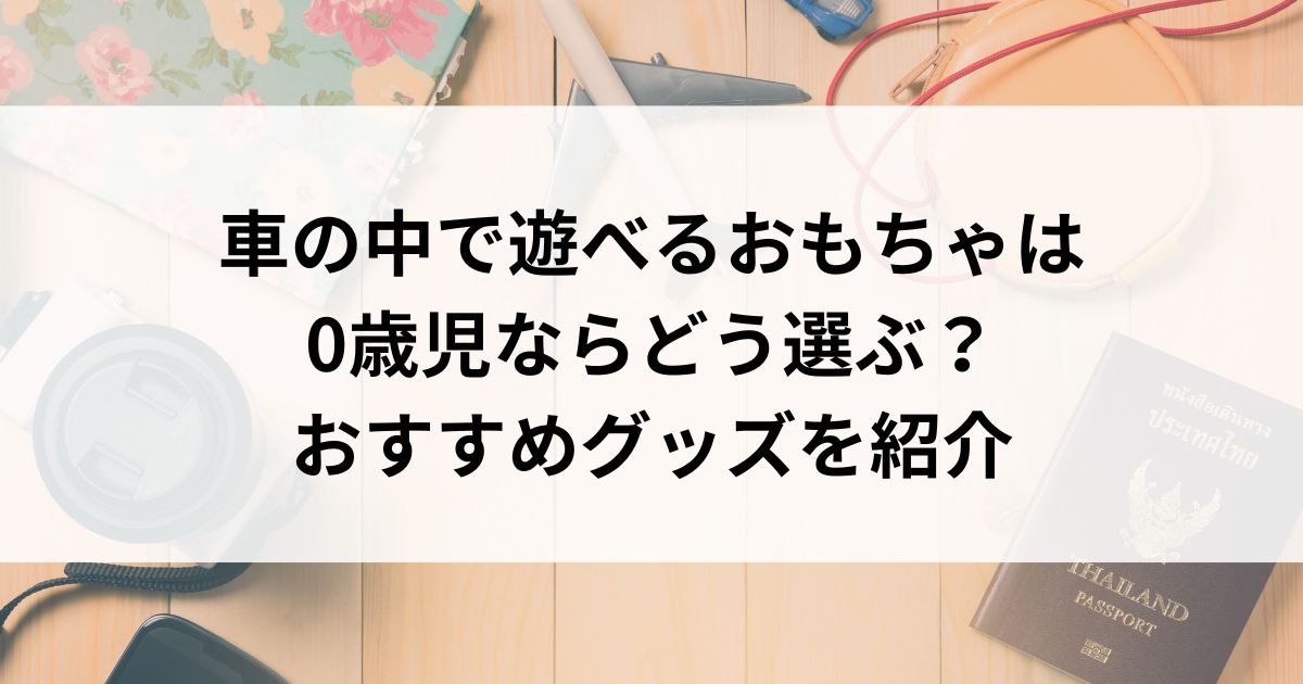 車の中で遊べるおもちゃは0歳児ならどう選ぶ？おすすめグッズを紹介の画像